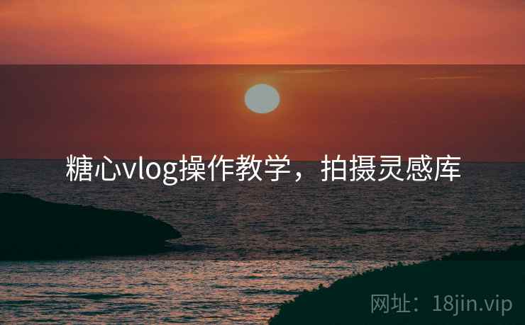 糖心vlog操作教学，拍摄灵感库  第1张
