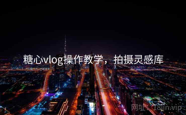 糖心vlog操作教学，拍摄灵感库  第2张