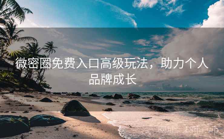 微密圈免费入口高级玩法，助力个人品牌成长  第2张