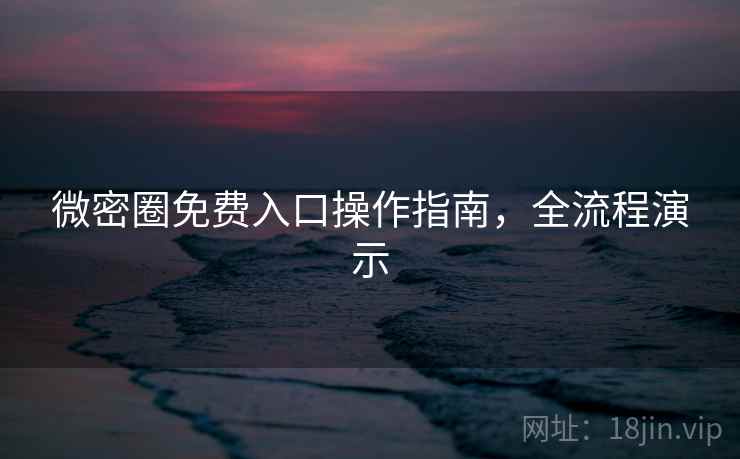 微密圈免费入口操作指南，全流程演示