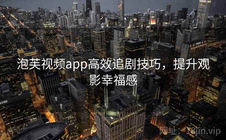 泡芙视频app高效追剧技巧，提升观影幸福感