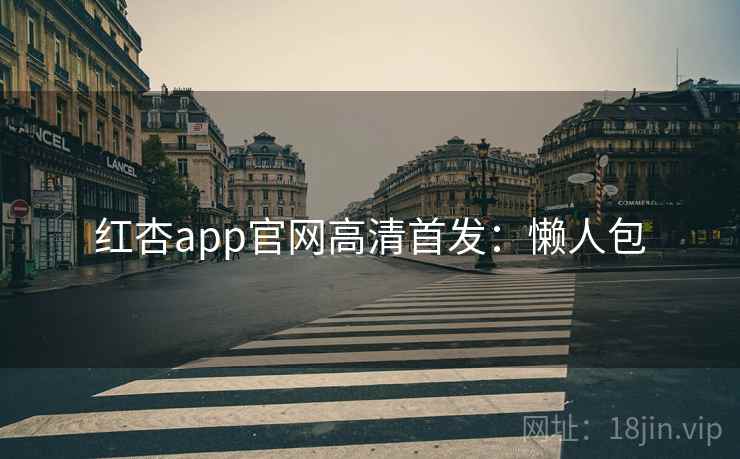 红杏app官网高清首发：懒人包