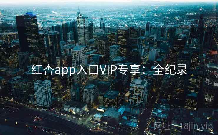 红杏app入口VIP专享:全纪录