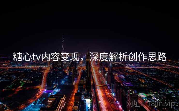 糖心tv内容变现,深度解析创作思路