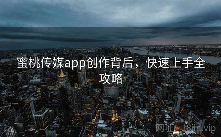 蜜桃传媒app创作背后，快速上手全攻略
