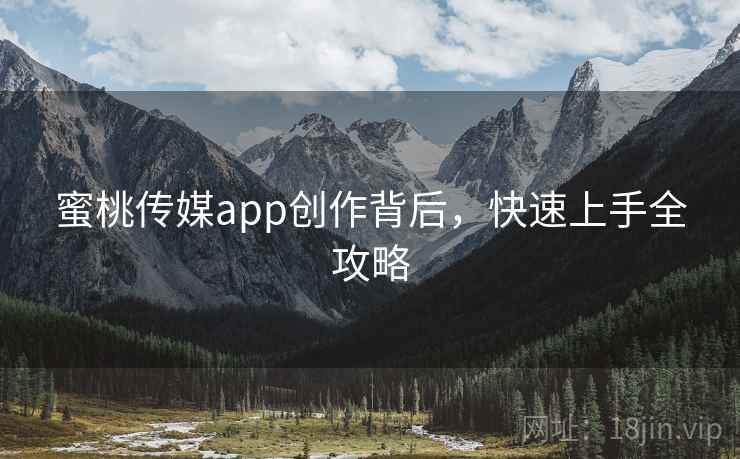 蜜桃传媒app创作背后，快速上手全攻略