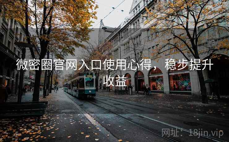 微密圈官网入口使用心得，稳步提升收益