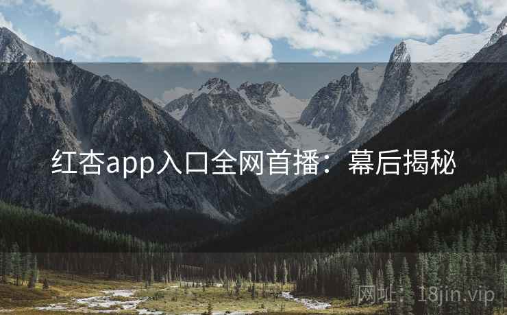 红杏app入口全网首播:幕后揭秘