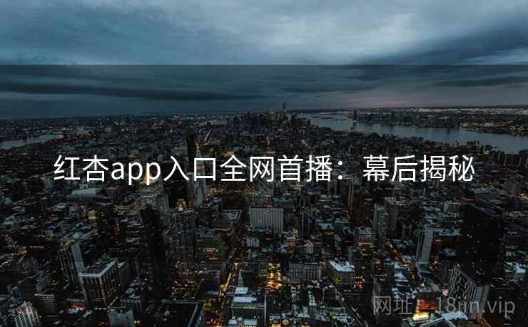 红杏app入口全网首播:幕后揭秘