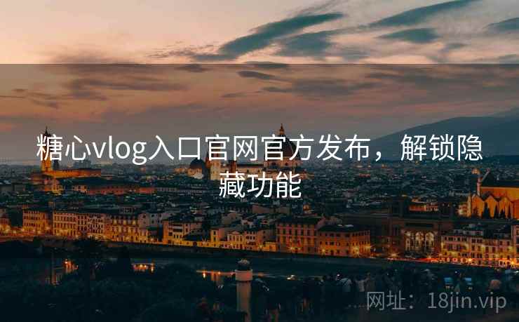 糖心vlog入口官网官方发布，解锁隐藏功能